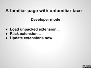 A familiar page with unfamiliar face
             Developer mode

● Load unpacked extension...
● Pack extension...
● Update extensions now
 