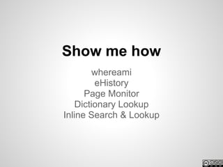 Show me how
         whereami
         eHistory
      Page Monitor
    Dictionary Lookup
Inline Search & Lookup
 