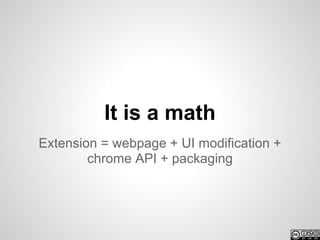 It is a math
Extension = webpage + UI modification +
        chrome API + packaging
 