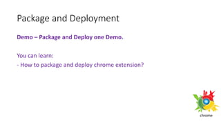 Package and Deployment
Demo – Package and Deploy one Demo.
You can learn:
- How to package and deploy chrome extension?
 