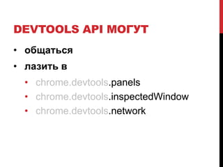 DEVTOOLS API МОГУТ
• общаться
• лазить в
• chrome.devtools.panels
• chrome.devtools.inspectedWindow
• chrome.devtools.network
 