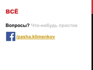 ВСЁ
Вопросы? Что-нибудь простое
/pasha.klimenkov
 