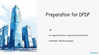 Preparation for DPDP
-By
Dr. Jagannath Sahoo, Gujarat Fluorochemicals
Prabhakar, TNQ Technologies
 