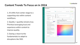 Content Trends To Focus on in 2024
1. AI shifts from center-stage to a
supporting role within content
workflows.
2. Quality > quantity remains true.
Prioritize leveraging trust and
experience within content to
improve quality.
3. Seeing a return to the
fundamentals to adapt to
disruptions like SGE.
17
 