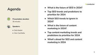 ● What is the future of SEO in 2024?
● Top SEO trends and predictions to
prioritize for 2024
● Which SEO trends to ignore in
2024?
● What is the future of content
marketing in 2024?
● Top content marketing trends and
predictions to prioritize for 2024
● What’s ahead for SEO and content
marketing in 2024
4
Agenda
Speakers:
Presentation duration
● Zack Kadish
● Alex Carchietta
30 minutes
 