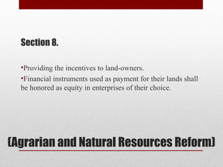 (Agrarian and Natural Resources Reform)
Section 8.
•Providing the incentives to land-owners.
•Financial instruments used as payment for their lands shall
be honored as equity in enterprises of their choice.
 