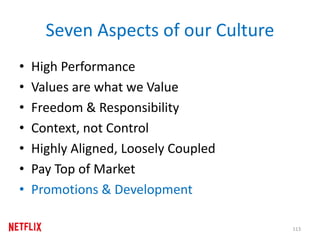 Seven Aspects of our Culture
• High Performance
• Values are what we Value
• Freedom & Responsibility
• Context, not Control
• Highly Aligned, Loosely Coupled
• Pay Top of Market
• Promotions & Development
113
 