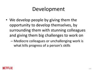 Development
• We develop people by giving them the
opportunity to develop themselves, by
surrounding them with stunning colleagues
and giving them big challenges to work on
– Mediocre colleagues or unchallenging work is
what kills progress of a person’s skills
119
 