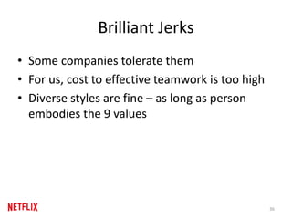 Brilliant Jerks
• Some companies tolerate them
• For us, cost to effective teamwork is too high
• Diverse styles are fine – as long as person
embodies the 9 values
36
 