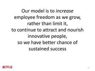 Our model is to increase
employee freedom as we grow,
rather than limit it,
to continue to attract and nourish
innovative people,
so we have better chance of
sustained success
43
 