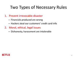 Two Types of Necessary Rules
1. Prevent irrevocable disaster
– Financials produced are wrong
– Hackers steal our customers’ credit card info
2. Moral, ethical, legal issues
– Dishonesty, harassment are intolerable
62
 