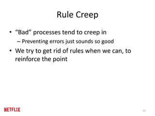 Rule Creep
• “Bad” processes tend to creep in
– Preventing errors just sounds so good
• We try to get rid of rules when we can, to
reinforce the point
65
 