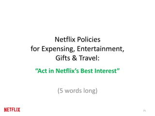 Netflix Policies
for Expensing, Entertainment,
Gifts & Travel:
“Act in Netflix’s Best Interest”
(5 words long)
75
 