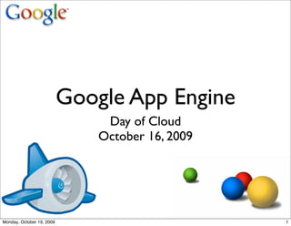 Google App Engine
                                Day of Cloud
                               October 16, 2009




Monday, October 19, 2009                          1
 