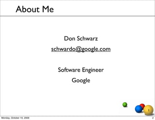 About Me


                               Don Schwarz
                           schwardo@google.com


                             Software Engineer
                                  Google



                                                 2

Monday, October 19, 2009                             2
 