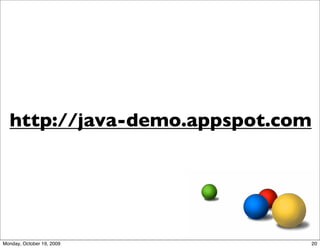 http://java-demo.appspot.com




Monday, October 19, 2009         20
 