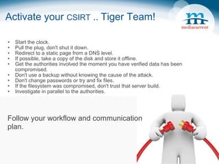 Activate your  CSIRT  ..  Tiger Team! Start the clock. Pull the plug, don't shut it down. Redirect to a static page from a DNS level. If possible, take a copy of the disk and store it offline. Get the authorities involved the moment you have verified data has been compromised. Don't use a backup without knowing the cause of the attack. Don't change passwords or try and fix files. If the filesystem was compromised, don't trust that server build. Investigate in parallel to the authorities. Follow your workflow and communication plan. 