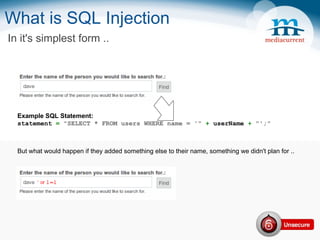 What is SQL Injection In it's simplest form .. Example SQL Statement: statement  =   &quot;SELECT * FROM users WHERE name = '&quot;   +  userName  +   &quot;';&quot; But what would happen if they added something else to their name, something we didn't plan for .. 