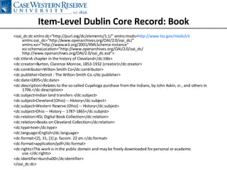 <oai_dc:dc xmlns:dc=&quot;http://purl.org/dc/elements/1.1/&quot; xmlns:mods= http://www.loc.gov/mods/v3 xmlns:oai_dc=&quot;http://www.openarchives.org/OAI/2.0/oai_dc/&quot; xmlns:xsi=&quot;http://www.w3.org/2001/XMLSchema-instance&quot; xsi:schemaLocation=&quot;http://www.openarchives.org/OAI/2.0/oai_dc/ http://www.openarchives.org/OAI/2.0/oai_dc.xsd&quot;> <dc:title>A chapter in the history of Cleveland</dc:title> <dc:creator>Burton, Clarence Monroe, 1853-1932 (creator)</dc:creator> <dc:contributor>Wilton-Smith Co</dc:contributor> <dc:publisher>Detroit : The Wilton-Smith Co.</dc:publisher> <dc:date>1895</dc:date> <dc:description>Relates to the so-called Cuyahoga purchase from the Indians, by John Askin, sr., and others in 1796.</dc:description> <dc:subject>Indian land transfers </dc:subject> <dc:subject>Cleveland (Ohio) -- History</dc:subject> <dc:subject>Western Reserve (Ohio) -- History</dc:subject> <dc:subject>Ohio -- History -- 1787-1865</dc:subject> <dc:relation>KSL Digital Book Collection</dc:relation> <dc:relation>Books on Cleveland Collection</dc:relation> <dc:type>text</dc:type> <dc:language>English</dc:language> <dc:format>[2], 31, [1] p. facsim. 22 cm.</dc:format> <dc:format>application/pdf</dc:format> <dc:rights>This work is in the public domain and may be freely downloaded for personal or academic use.</dc:rights> <dc:identifier>burcha00</dc:identifier> </oai_dc:dc> Item-Level Dublin Core Record: Book 