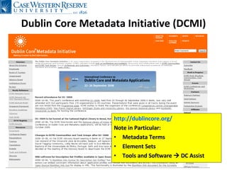 Dublin Core Metadata Initiative (DCMI) http:// dublincore.org / Note in Particular: Metadata Terms Element Sets Tools and Software    DC Assist 