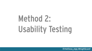 #high5conf@melissa_egg
Method 2:
Usability Testing
 