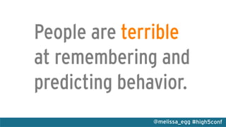 #high5conf@melissa_egg
People are terrible
at remembering and
predicting behavior.
 