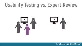 #high5conf@melissa_egg
Usability Testing vs. Expert Review
 