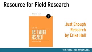 #high5conf@melissa_egg
Resource for Field Research
Just Enough
Research
by Erika Hall
 