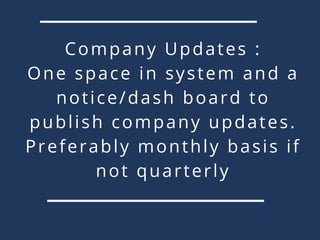 Company Updates :
One space in system and a
notice/dash board to
publish company updates.
Preferably monthly basis if
not quarterly
 