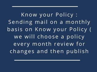 Know your Policy :
Sending mail on a monthly
basis on Know your Policy (
we will choose a policy
every month review for
changes and then publish
 