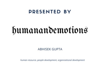 PRESENTED BY
ABHISEK GUPTA
human resource, people development, organizational development
humanandemotions
 