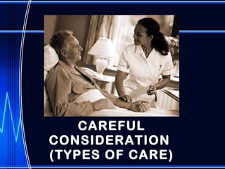 CAREFUL CONSIDERATION  (TYPES OF CARE) 