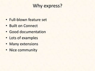 Why express?

•   Full-blown feature set
•   Built on Connect
•   Good documentation
•   Lots of examples
•   Many extensions
•   Nice community
 