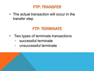 FTP: TRANSFER
• The actual transaction will occur in the
  transfer step

              FTP: TERMINATE
• Two types of terminate transactions
  • successful terminate
  • unsuccessful terminate
 