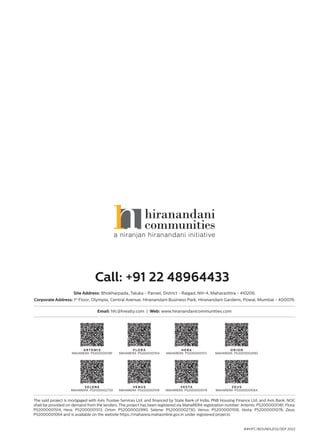 The said project is mortgaged with Axis Trustee Services Ltd. and financed by State Bank of India, PNB Housing Finance Ltd. and Axis Bank. NOC
shall be provided on demand from the lenders. The project has been registered via MahaRERA registration number: Artemis: P52000001381, Flora:
P52000001514, Hera: P52000001513, Orion: P52000002990, Selene: P52000002730, Venus: P52000001518, Vesta: P52000001078, Zeus:
P52000001064 and is available on the website https:/
/maharera.mahaonline.gov.in under registered projects.
Site Address: Bhokharpada, Taluka - Panvel, District - Raigad, NH-4, Maharashtra - 410206.
Corporate Address: 1st
Floor, Olympia, Central Avenue, Hiranandani Business Park, Hiranandani Gardens, Powai, Mumbai - 400076.
Call: +91 22 48964433
##HFC/BOUNDLESS/SEP 2022
Email: hfc@hrealty.com | Web: www.hiranandanicommunities.com
A R T E M I S
MAHARERA P52000001381
F LO R A
MAHARERA P52000001514
H E R A
MAHARERA P52000001513
O R I O N
MAHARERA P52000002990
S E L E N E
MAHARERA P52000002730
V E N U S
MAHARERA P52000001518
V E S TA
MAHARERA P52000001078
Z E U S
MAHARERA P52000001064
 