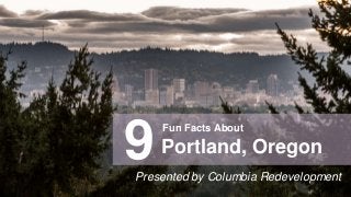 Fun Facts About
Portland, Oregon9Presented by Columbia Redevelopment
 