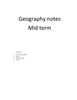 Geography notes
Mid term
Chp name
1. The natural topology
2. Forest
3. Fishingindustry
4. warter
 