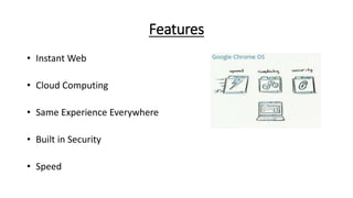 Features
• Instant Web
• Cloud Computing
• Same Experience Everywhere
• Built in Security
• Speed
 