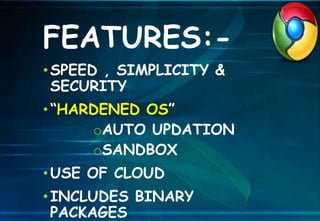 FEATURES:-
•SPEED , SIMPLICITY &
SECURITY
•“HARDENED OS”
oAUTO UPDATION
oSANDBOX
•USE OF CLOUD
•INCLUDES BINARY
PACKAGES
 