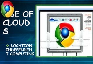  LOCATION
INDEPENDEN
T COMPUTING
USE OF
CLOUD
S
 