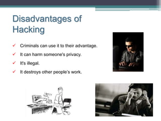 Disadvantages of
Hacking
 Criminals can use it to their advantage.
 It can harm someone's privacy.
 It's illegal.
 It destroys other people’s work.
 