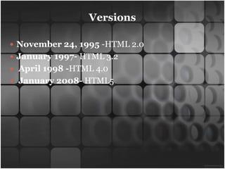 Versions

 November 24, 1995 -HTML 2.0
 January 1997- HTML 3.2
 April 1998 -HTML 4.0
 January 2008- HTML5
 