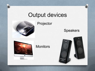 Output devices
   Projector
               Speakers



  Monitors
 