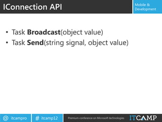 IConnection API                                                            Mobile &
                                                                           Development




• Task Broadcast(object value)
• Task Send(string signal, object value)




@   itcampro   # itcamp12   Premium conference on Microsoft technologies
 