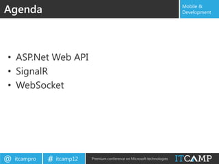 Agenda                                                                     Mobile &
                                                                           Development




• ASP.Net Web API
• SignalR
• WebSocket




@   itcampro   # itcamp12   Premium conference on Microsoft technologies
 