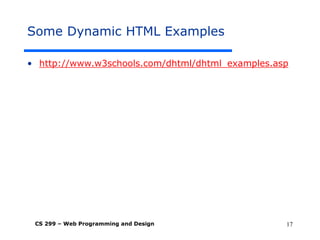 CS 299 – Web Programming and Design 17
Some Dynamic HTML Examples
• http://www.w3schools.com/dhtml/dhtml_examples.asp
 