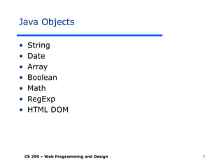 CS 299 – Web Programming and Design 7
Java Objects
• String
• Date
• Array
• Boolean
• Math
• RegExp
• HTML DOM
 