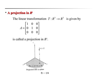 6 - 14
is called a projection in R3
.

A projection inA projection in RR33
The linear transformation is given by33
: RRT →








=
000
010
001
A
 