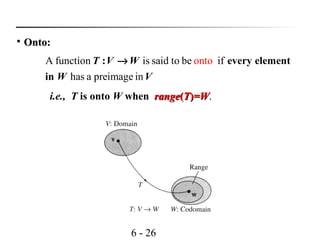 6 - 26
A function is said to be if
has a preimage in
onto: every element
in
T V W
W V
→

Onto:Onto:
i.e., T is onto W when rangerange((TT))=W=W.
 